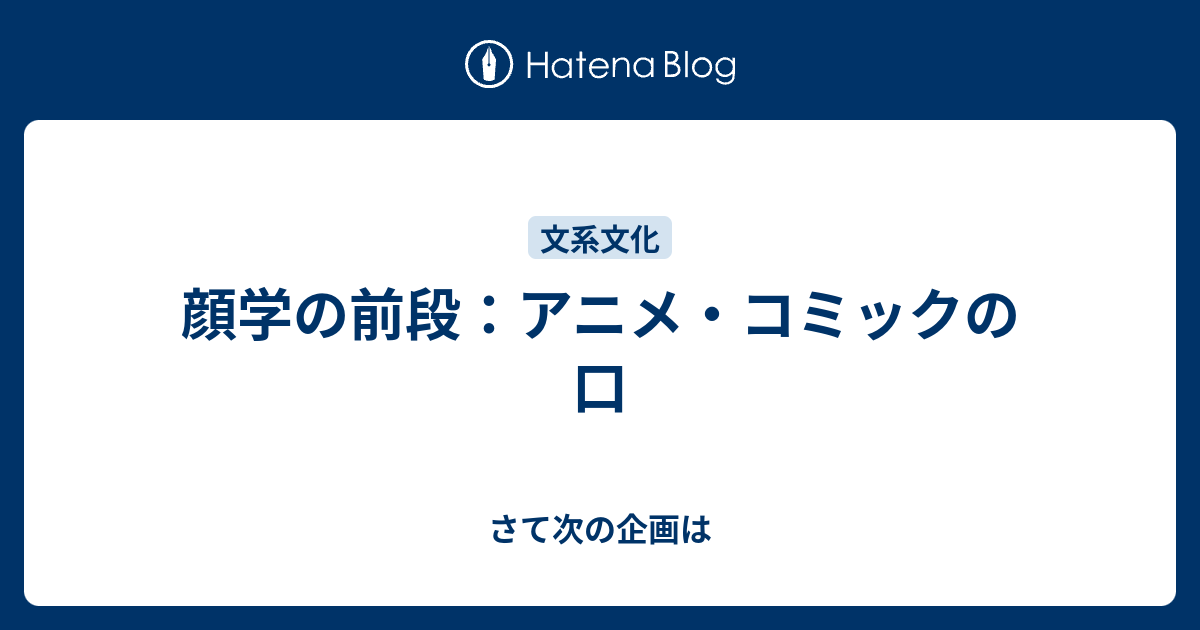 顔学の前段 アニメ コミックの口 さて次の企画は