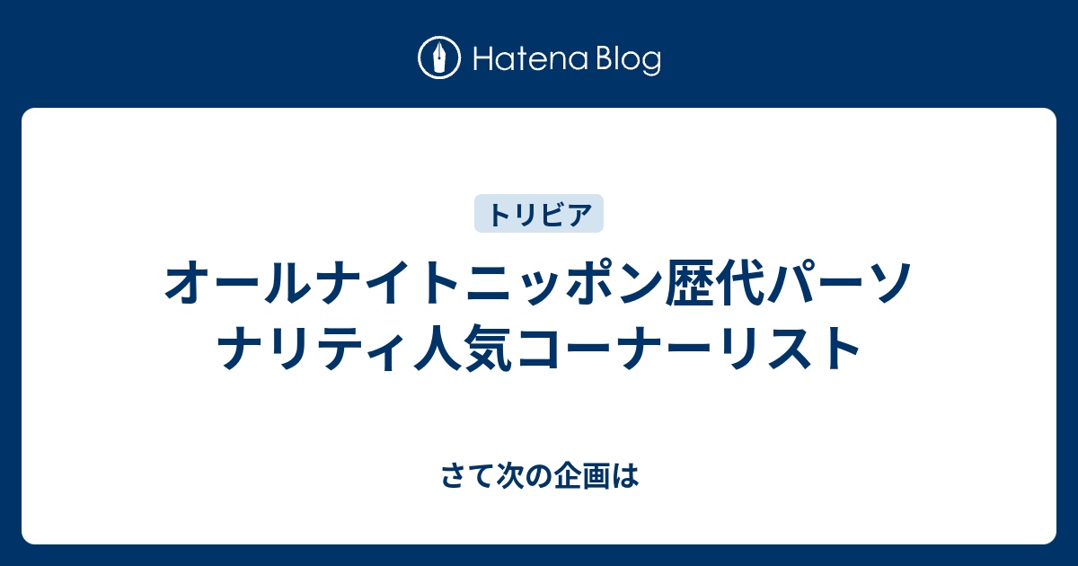オールナイトニッポン歴代パーソナリティ人気コーナーリスト さて次の企画は