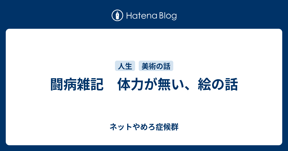 闘病雑記 体力が無い 絵の話 ネットやめろ症候群