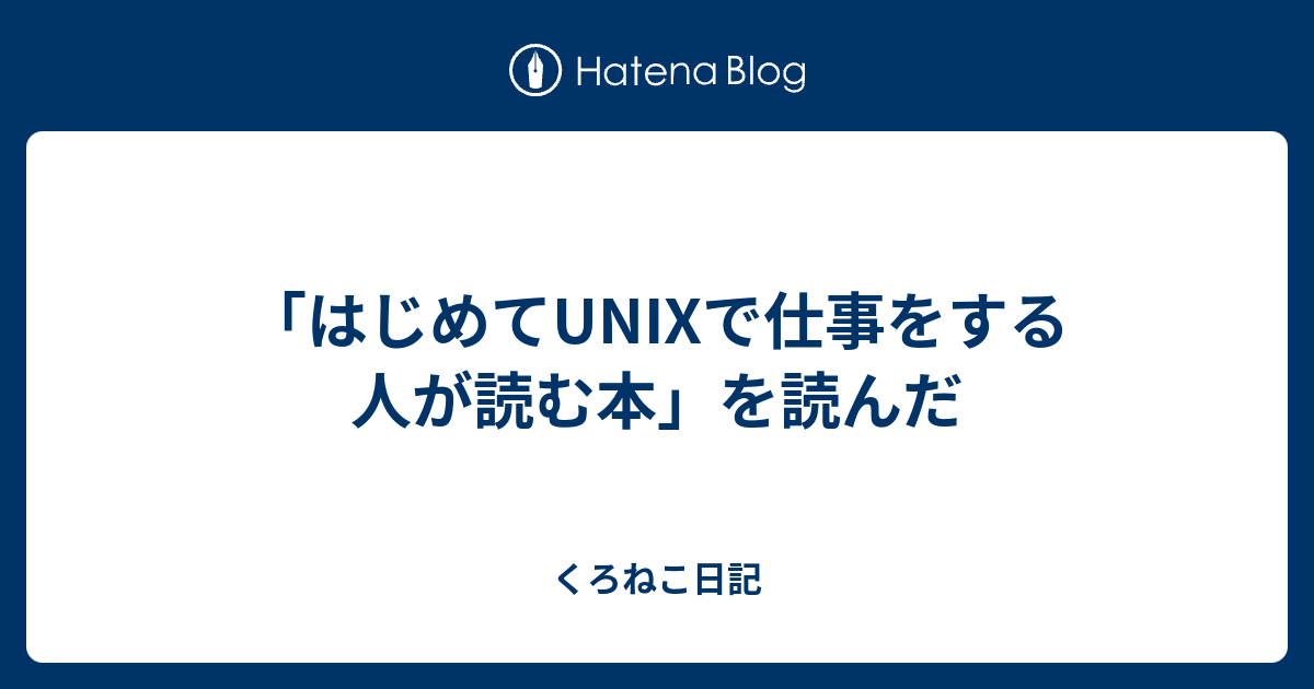 はじめてunixで仕事をする人が読む本 を読んだ くろねこ日記