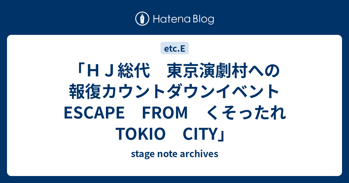 ｈｊ総代 東京演劇村への報復カウントダウンイベント Escape From くそったれtokio City Stage Note Archives