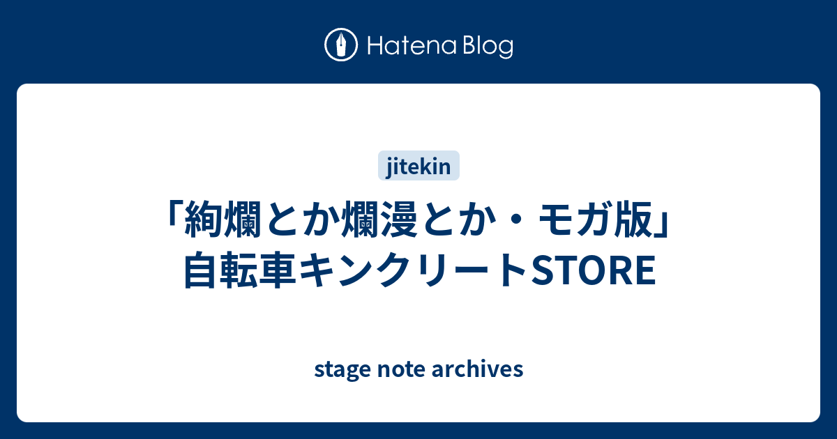 絢爛とか爛漫とか モガ版 自転車キンクリートstore Stage Note Archive