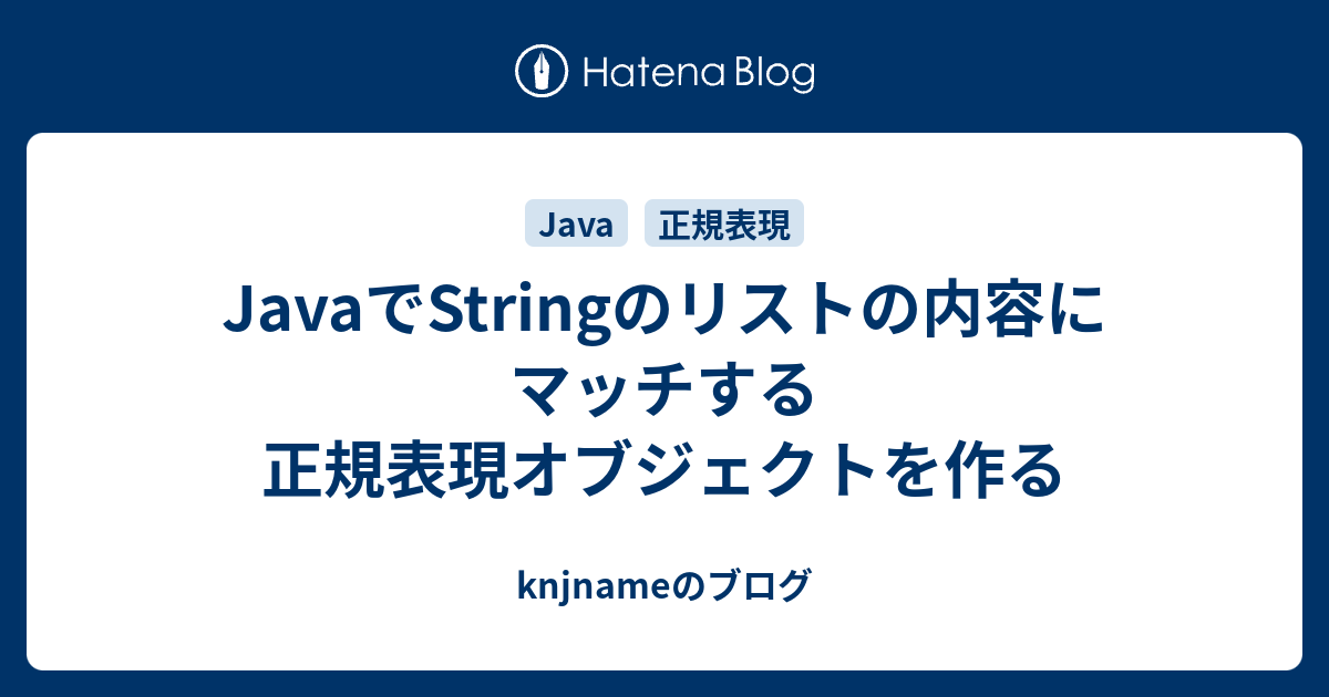 JavaでStringのリストの内容にマッチする正規表現オブジェクトを作る knjnameのブログ