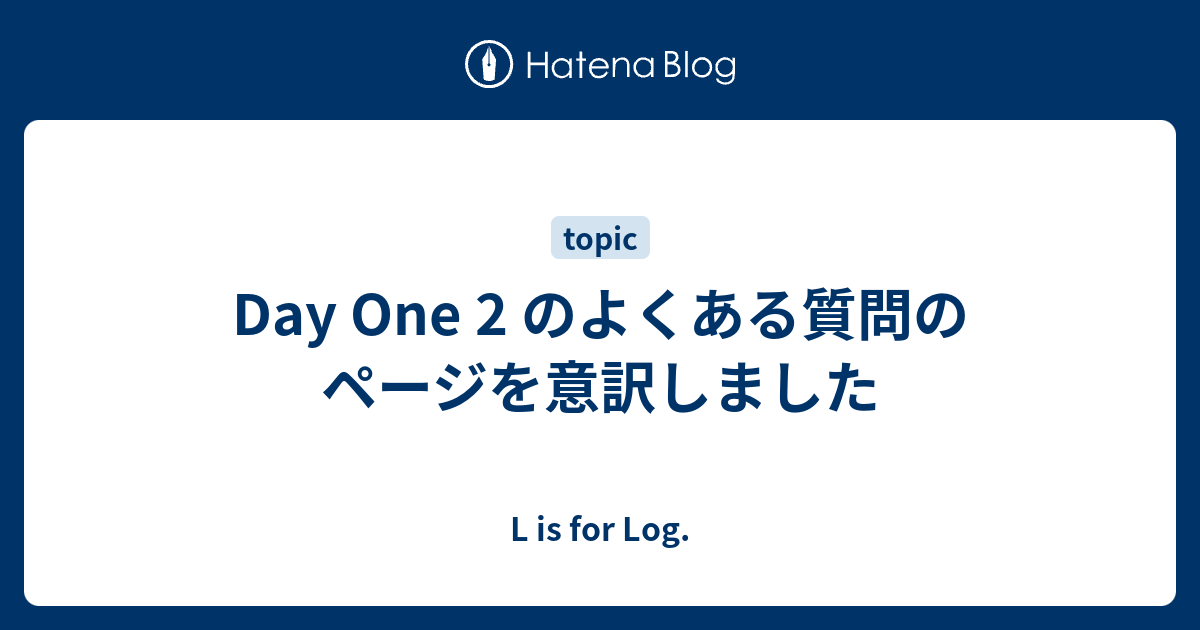 Day One 2 のよくある質問のページを意訳しました L Is For Log