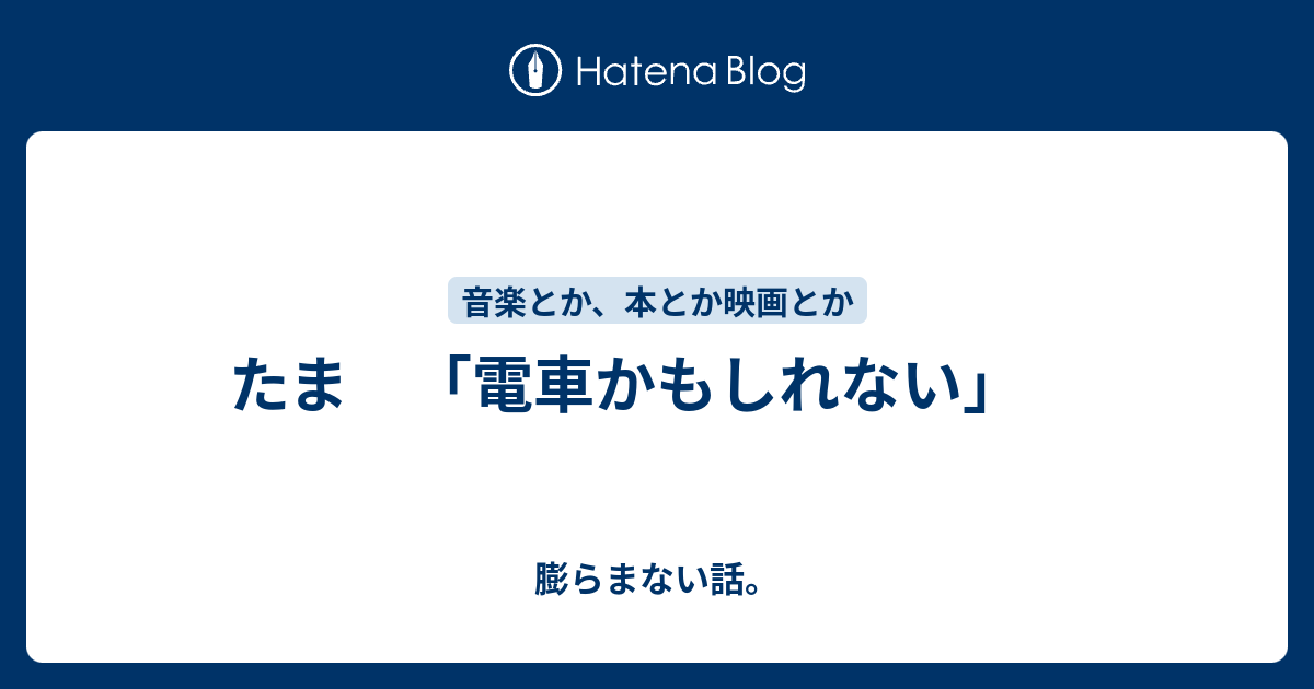 たま 電車かもしれない 膨らまない話