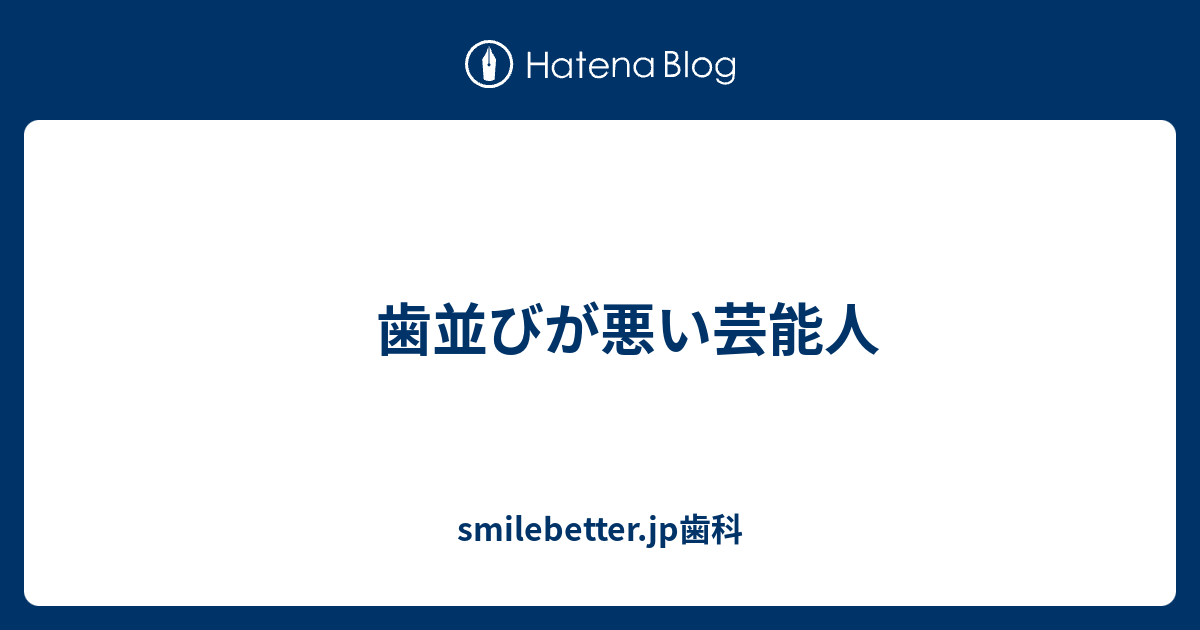 歯並びが悪い芸能人 Smilebetter Jp歯科