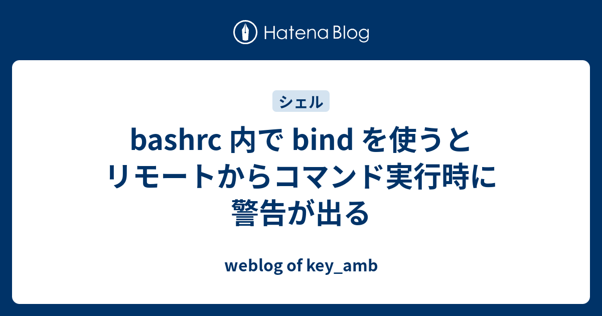 Bashrc 内で Bind を使うとリモートからコマンド実行時に警告が出る Weblog Of Key Amb