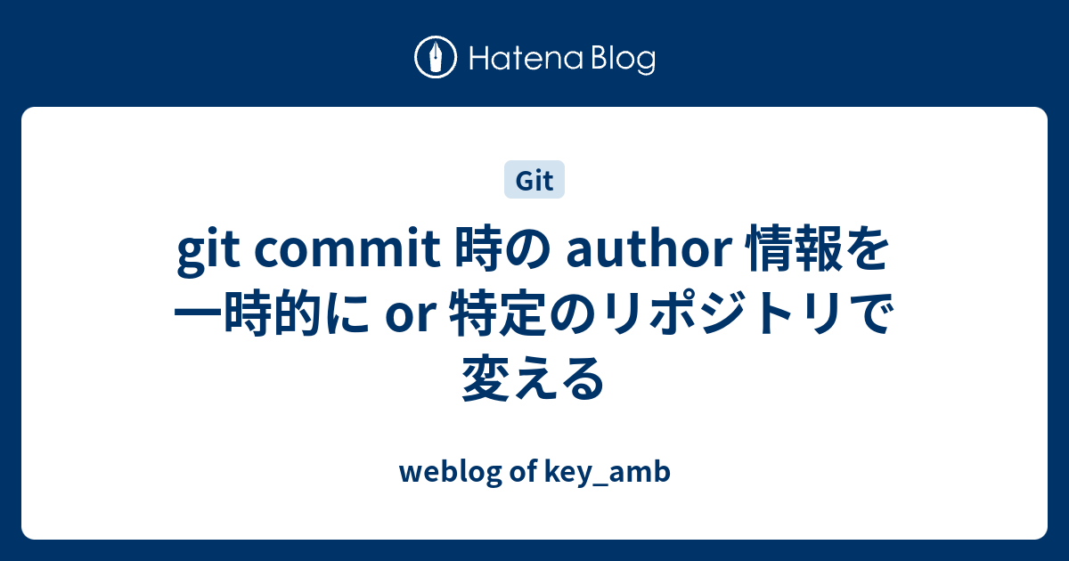 git commit 時の author 情報を一時的に or 特定のリポジトリで変える - weblog of key_amb