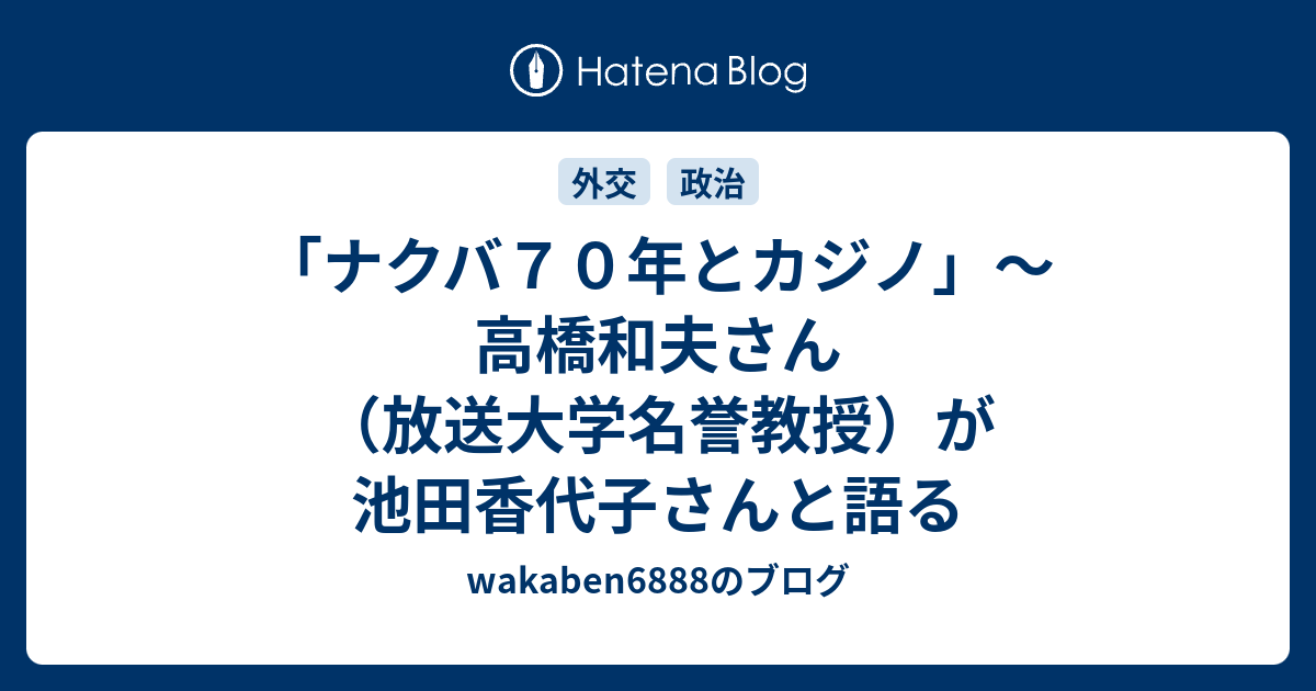 ナクバ７０年とカジノ 高橋和夫さん 放送大学名誉教授 が池田香代子さんと語る Wakaben68のブログ