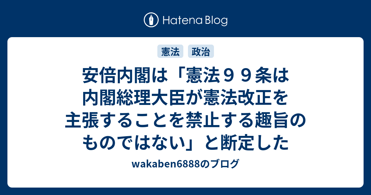 安倍内閣は 憲法９９条は内閣総理大臣が憲法改正を主張することを禁止する趣旨のものではない と断定した Wakaben6888のブログ