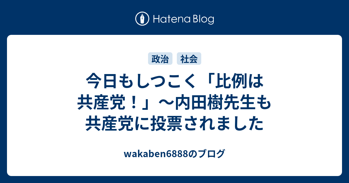 今日もしつこく 比例は共産党 内田樹先生も共産党に投票されました Wakaben6888のブログ