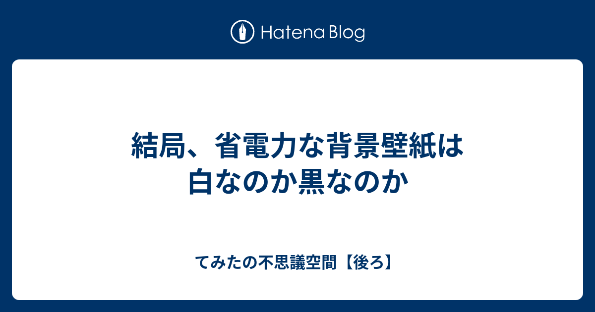 結局 省電力な背景壁紙は白なのか黒なのか てみたの不思議空間 後ろ