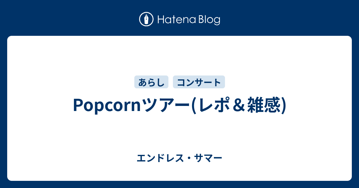 Popcornツアー レポ 雑感 エンドレス サマー