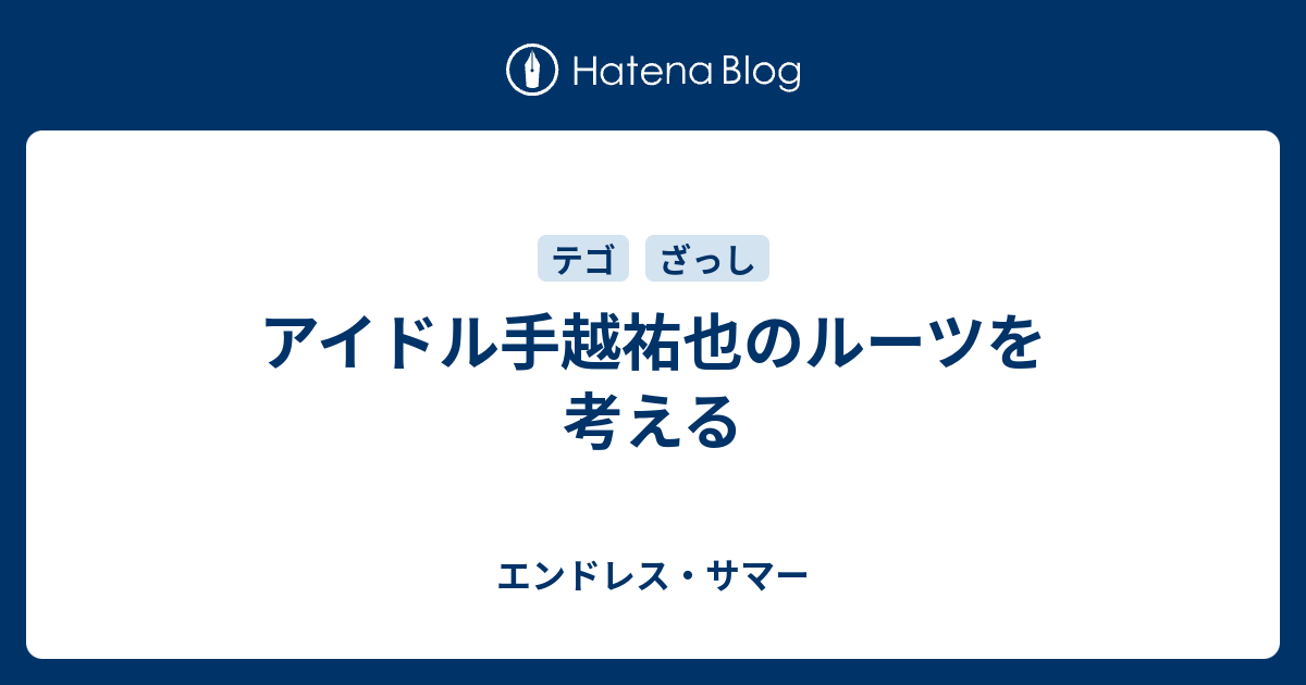 アイドル手越祐也のルーツを考える エンドレス サマー