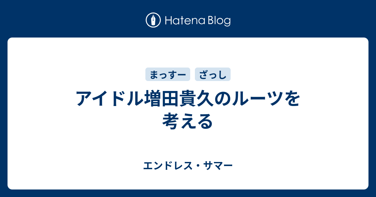 アイドル増田貴久のルーツを考える エンドレス サマー