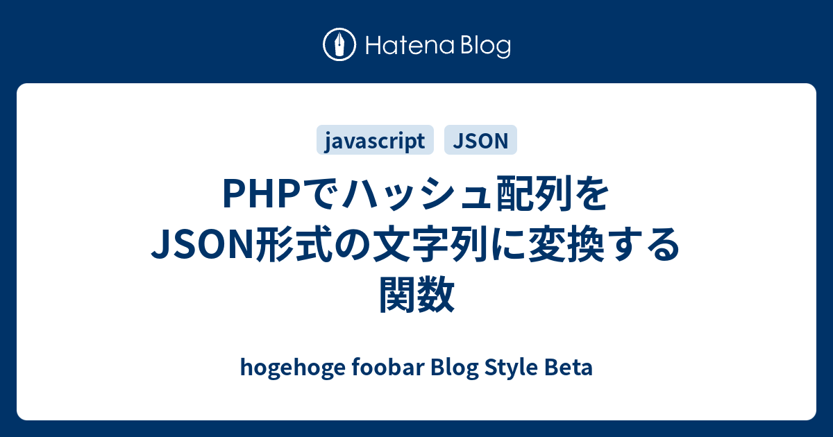 Phpでハッシュ配列をjson形式の文字列に変換する関数 Hogehoge Foobar Blog Style Beta