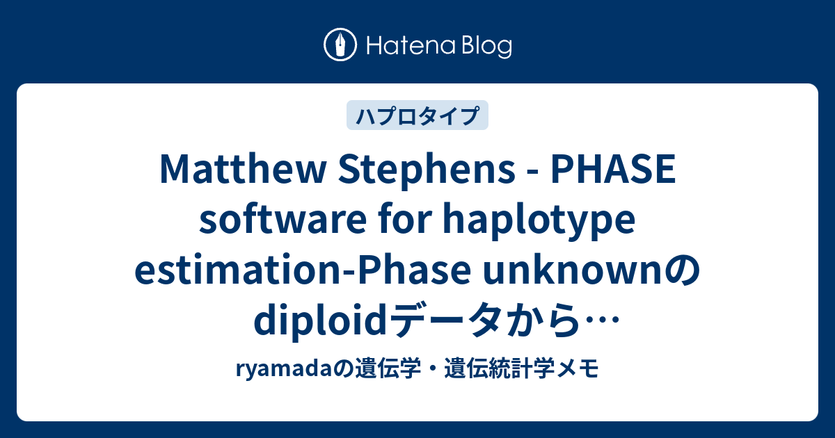 Matthew Stephens Phase Software For Haplotype Estimation Phase Unknownのdiploidデータからハプロタイプを推定する方法についての概説 Ryamadaの遺伝学 遺伝統計学メモ