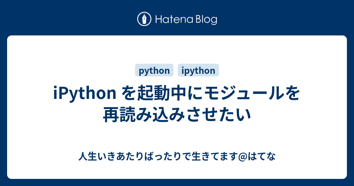 iPython を起動中にモジュールを再読み込みさせたい 人生いきあたりばったりで生きてますはてな
