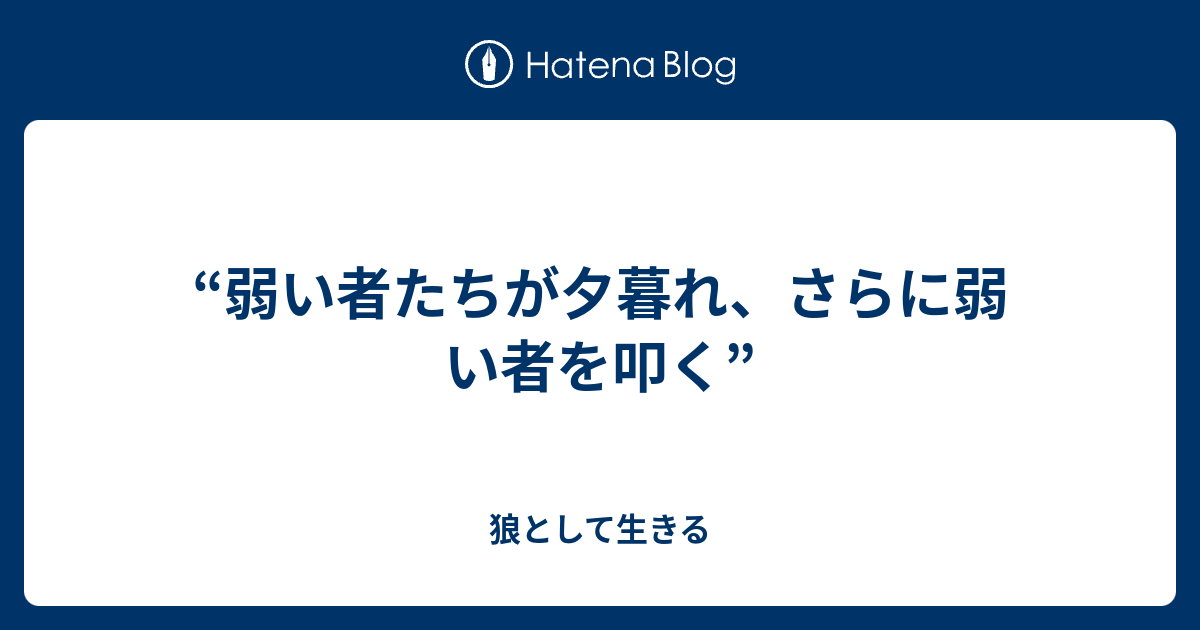 弱い者たちが夕暮れ さらに弱い者を叩く 狼として生きる