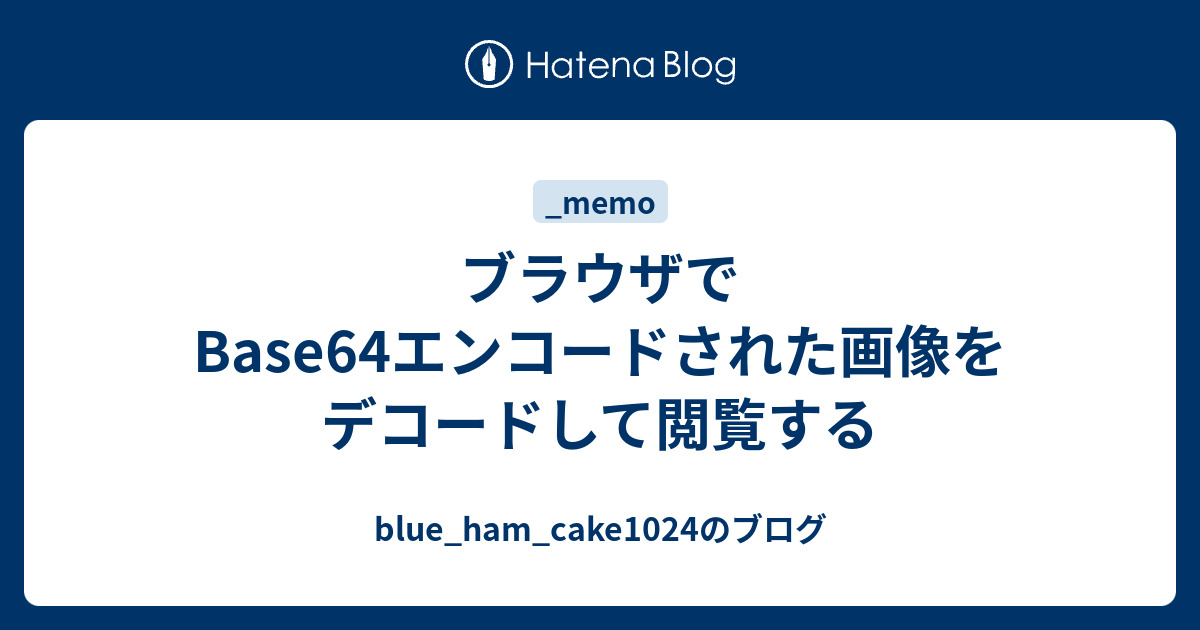 ブラウザでbase64エンコードされた画像をデコードして閲覧する Blue Ham Cake1024のブログ