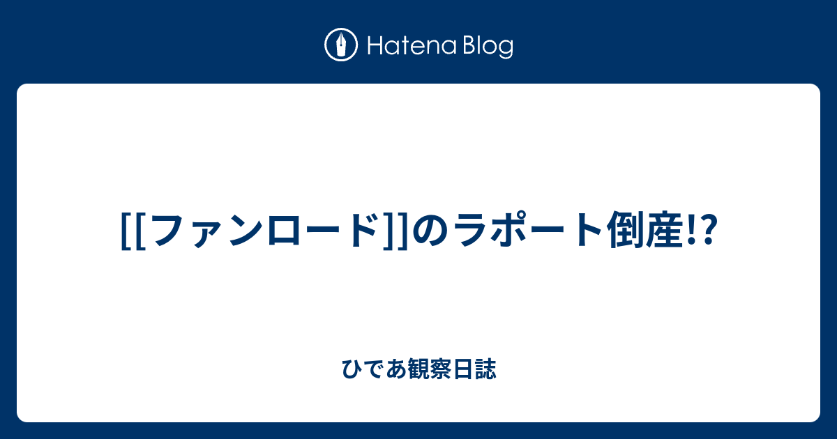 ファンロード のラポート倒産 ひであ観察日誌