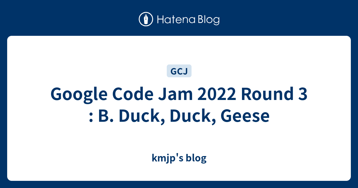 Google Code Jam 2022 Round 3 : B. Duck, Duck, Geese - kmjp's blog