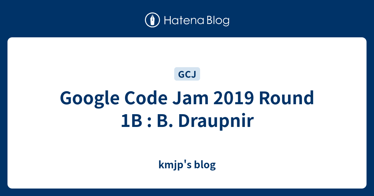 Google Code Jam 2019 Round 1B : B. Draupnir - kmjp's blog