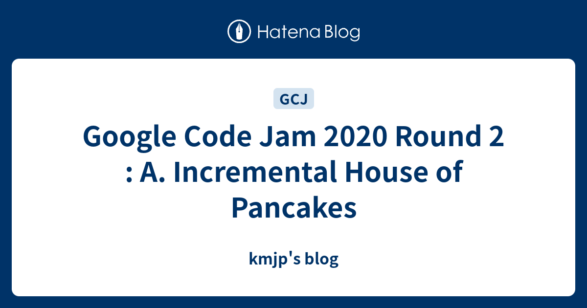 Google Code Jam 2020 Round 2 : A. Incremental House of Pancakes - kmjp ...