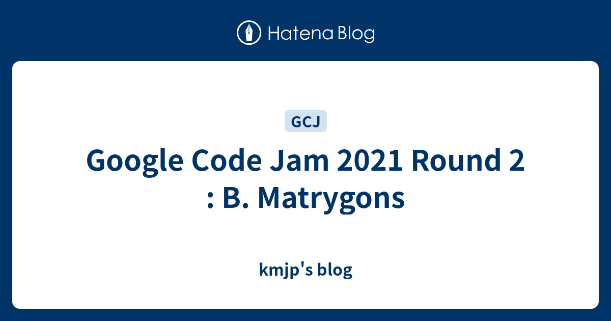 Google Code Jam 2021 Round 2 : B. Matrygons - kmjp's blog
