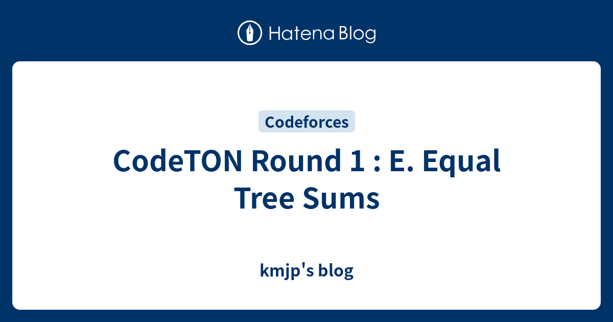 CodeTON Round 1 : E. Equal Tree Sums - kmjp's blog