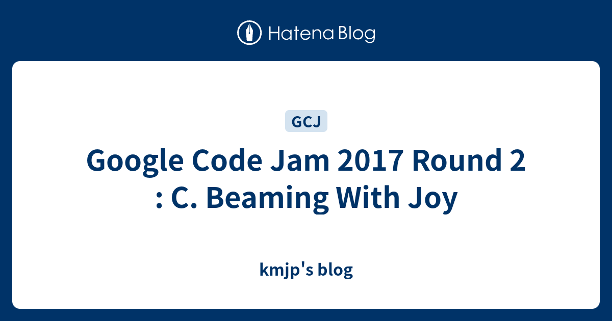 Google Code Jam 2017 Round 2 : C. Beaming With Joy - kmjp's blog