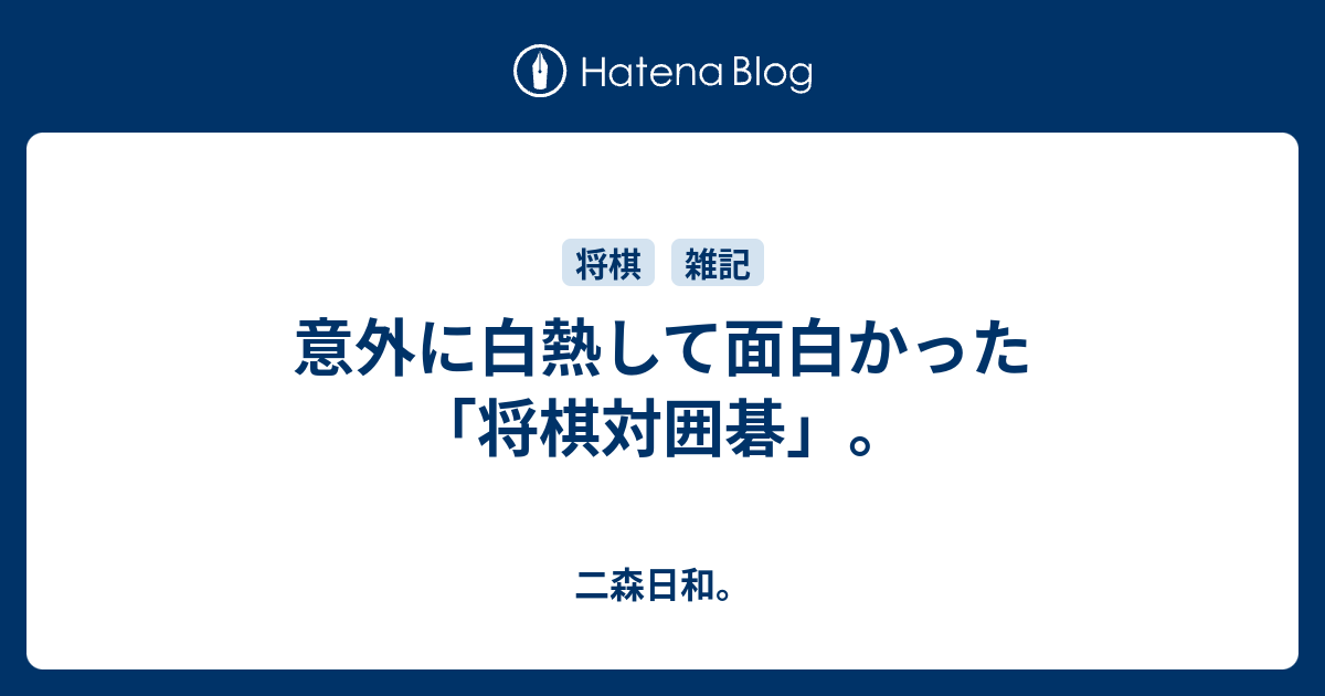 意外に白熱して面白かった 将棋対囲碁 二森日和