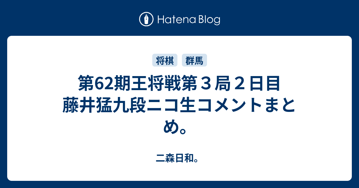 第62期王将戦第３局２日目 藤井猛九段ニコ生コメントまとめ 二森日和
