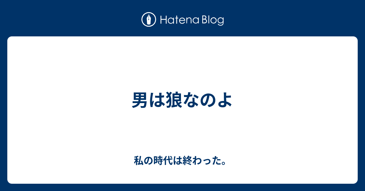 男は狼なのよ 私の時代は終わった