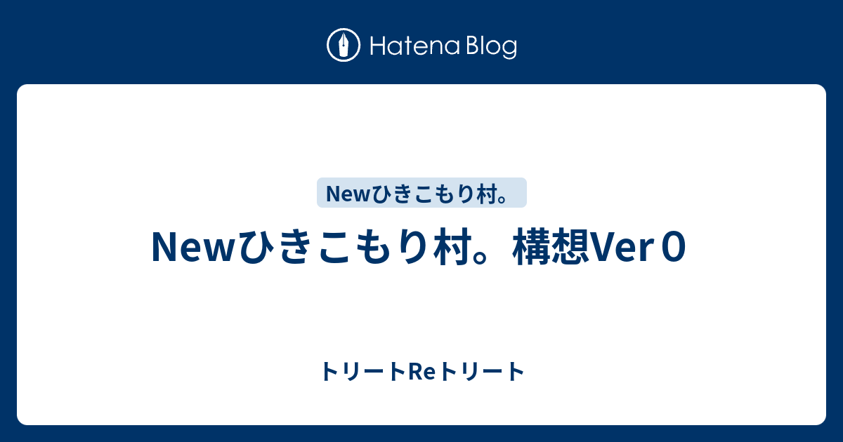 Newひきこもり村 構想ver０ トリートreトリート