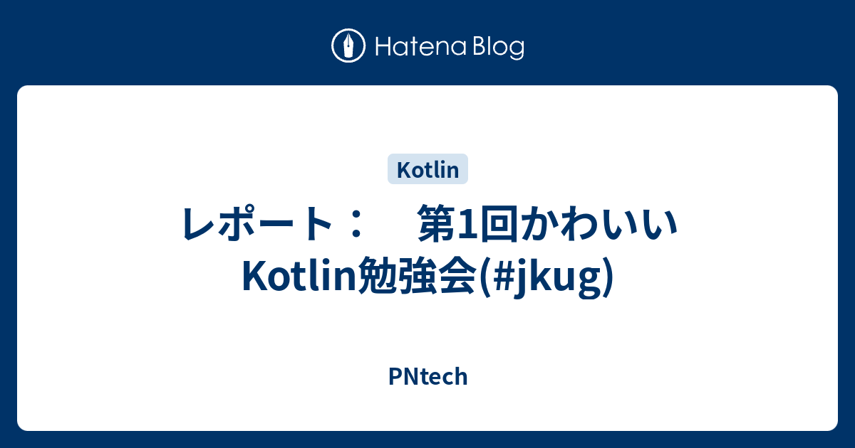 レポート 第1回かわいいkotlin勉強会 Jkug Pntech