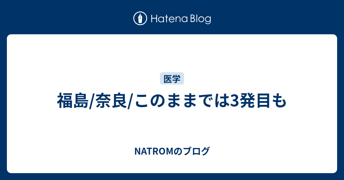 NATROMのブログ  福島/奈良/このままでは3発目も