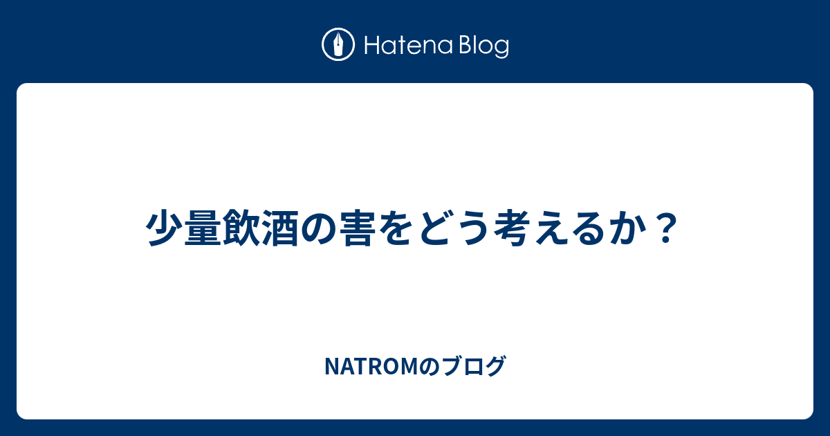 少量飲酒の害をどう考えるか？ - NATROMのブログ