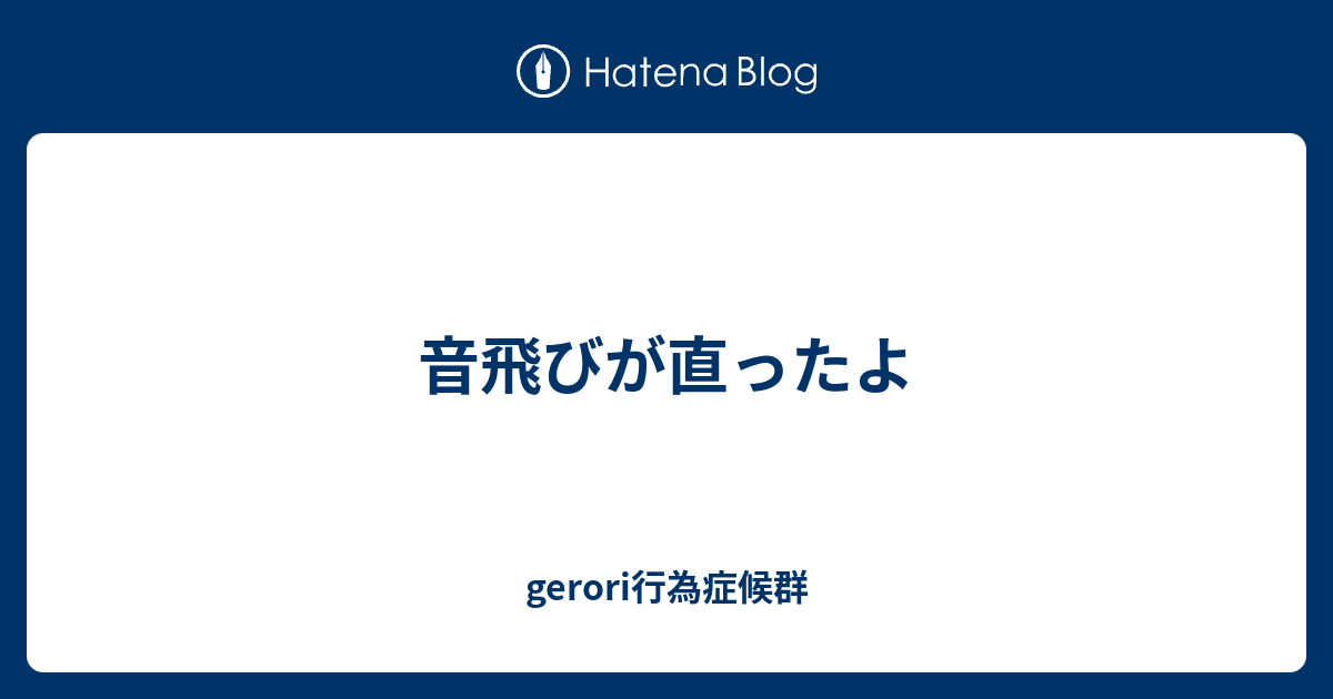 音飛びが直ったよ Gerori行為症候群