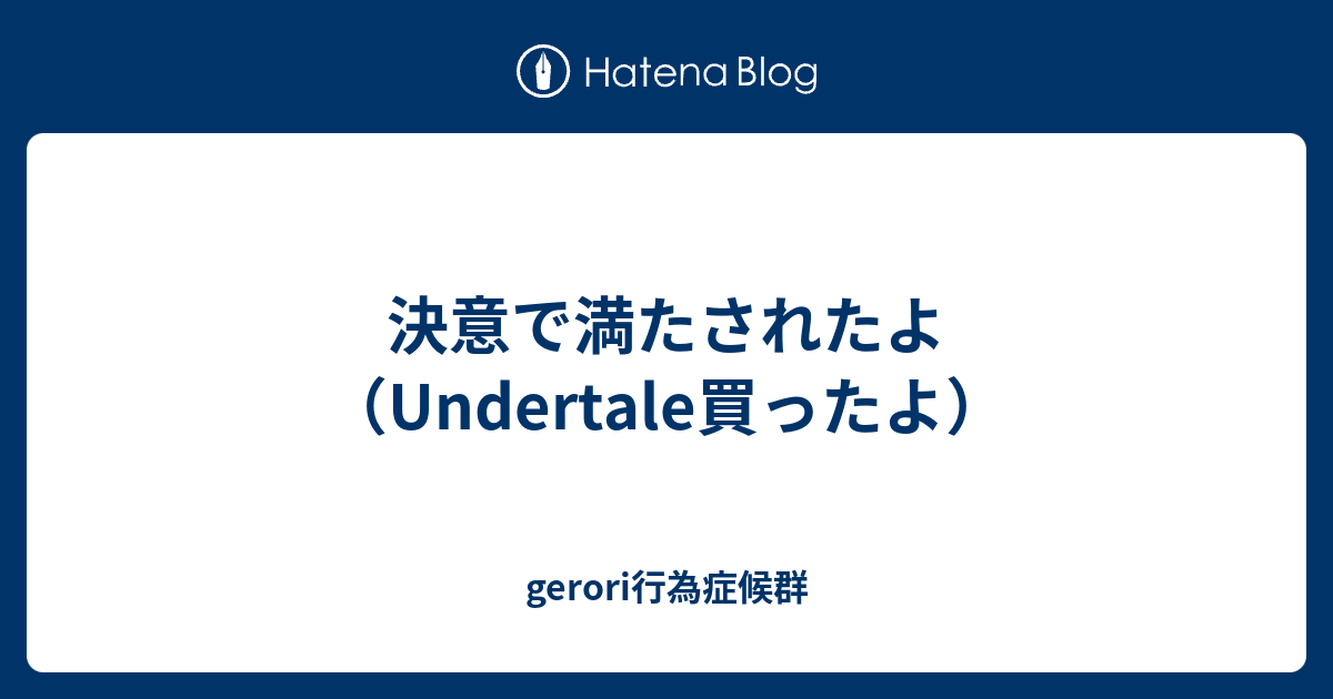 決意で満たされたよ Undertale買ったよ Gerori行為症候群