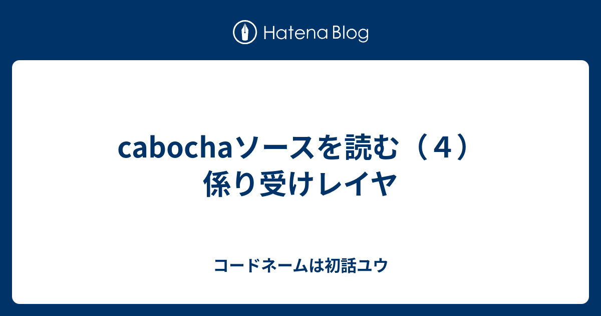 Cabochaソースを読む ４ 係り受けレイヤ コードネームは初話ユウ