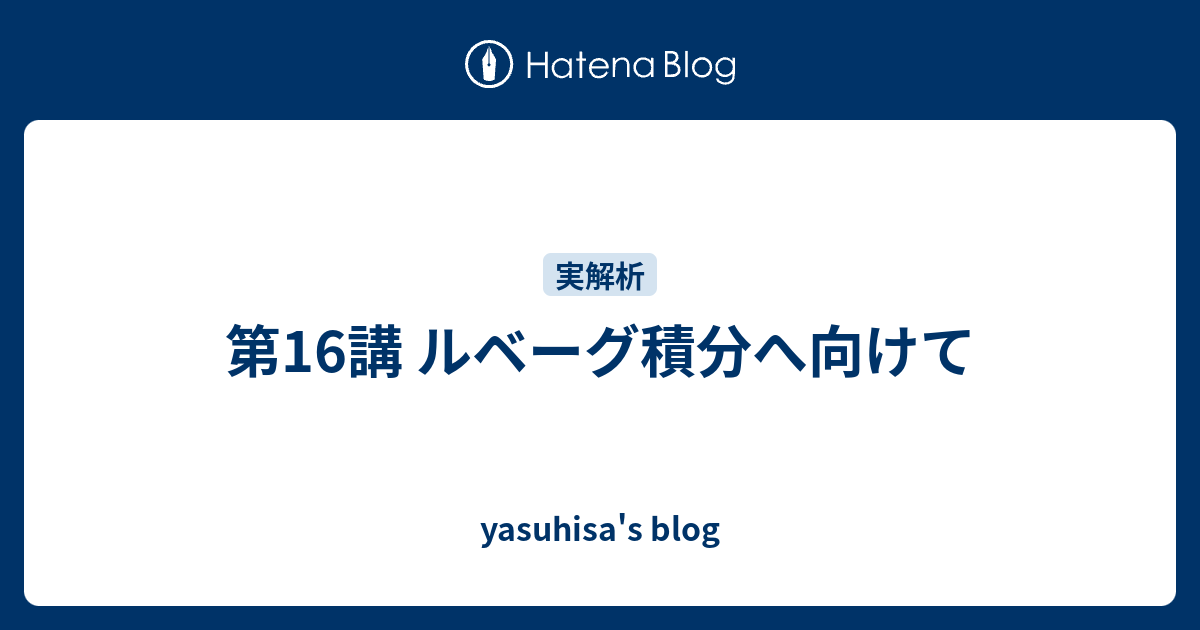 yasuhisa's blog  第16講 ルベーグ積分へ向けて