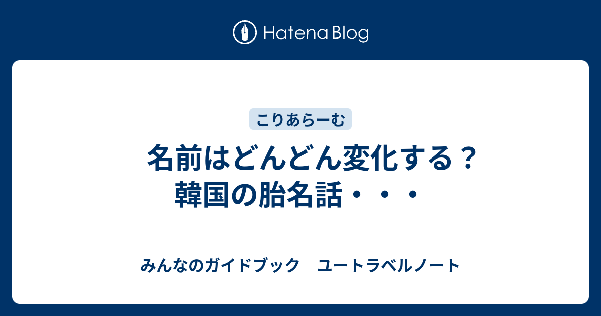 名前はどんどん変化する 韓国の胎名話 みんなのガイドブック ユートラベルノート