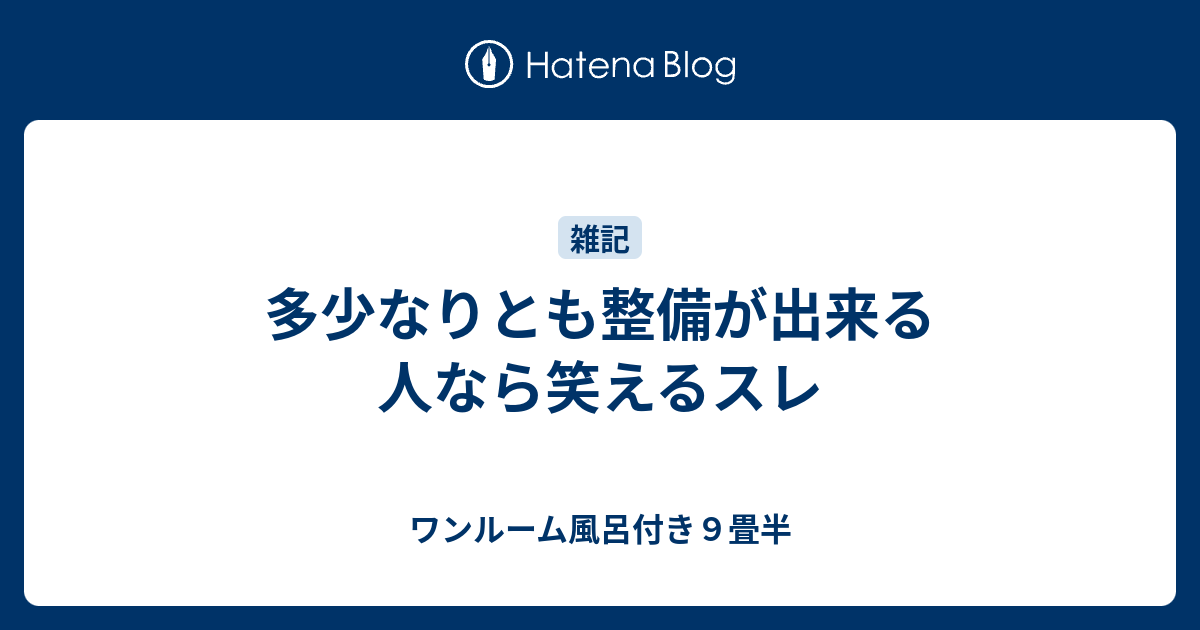 多少なりとも整備が出来る人なら笑えるスレ ワンルーム風呂付き９畳半