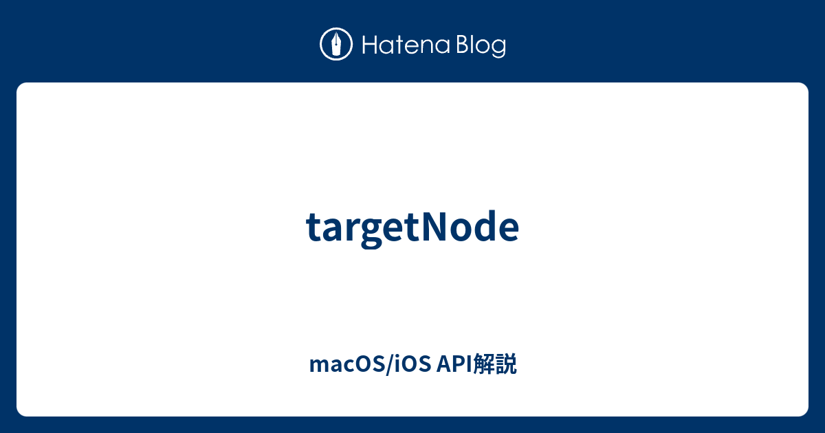 targetNode - macOS/iOS API解説