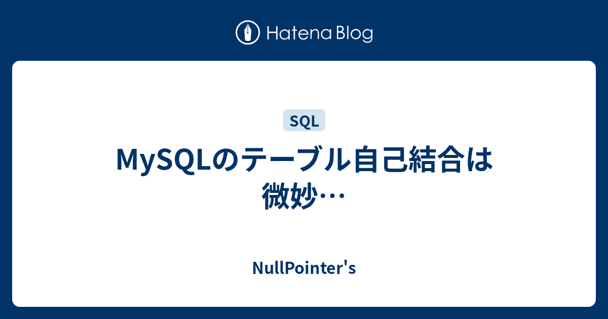 MySQLのテーブル自己結合は微妙… NullPointer�s