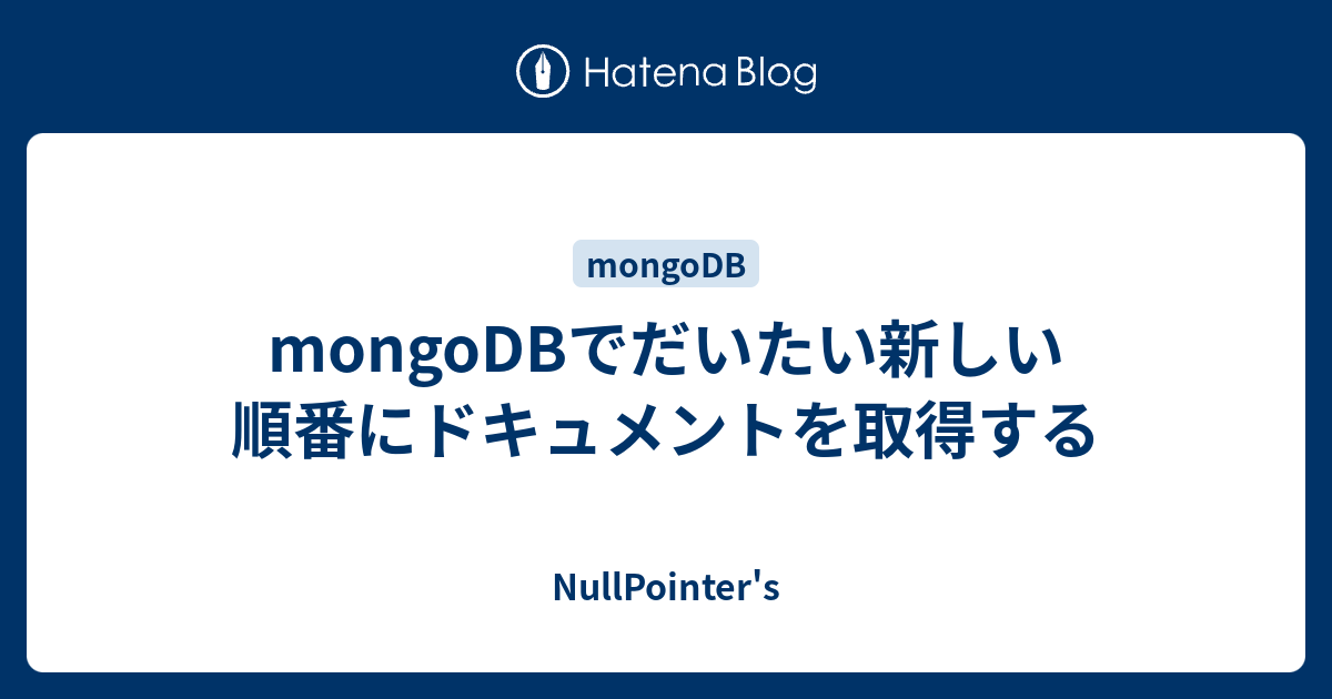 Mongodbでだいたい新しい順番にドキュメントを取得する Nullpointer S