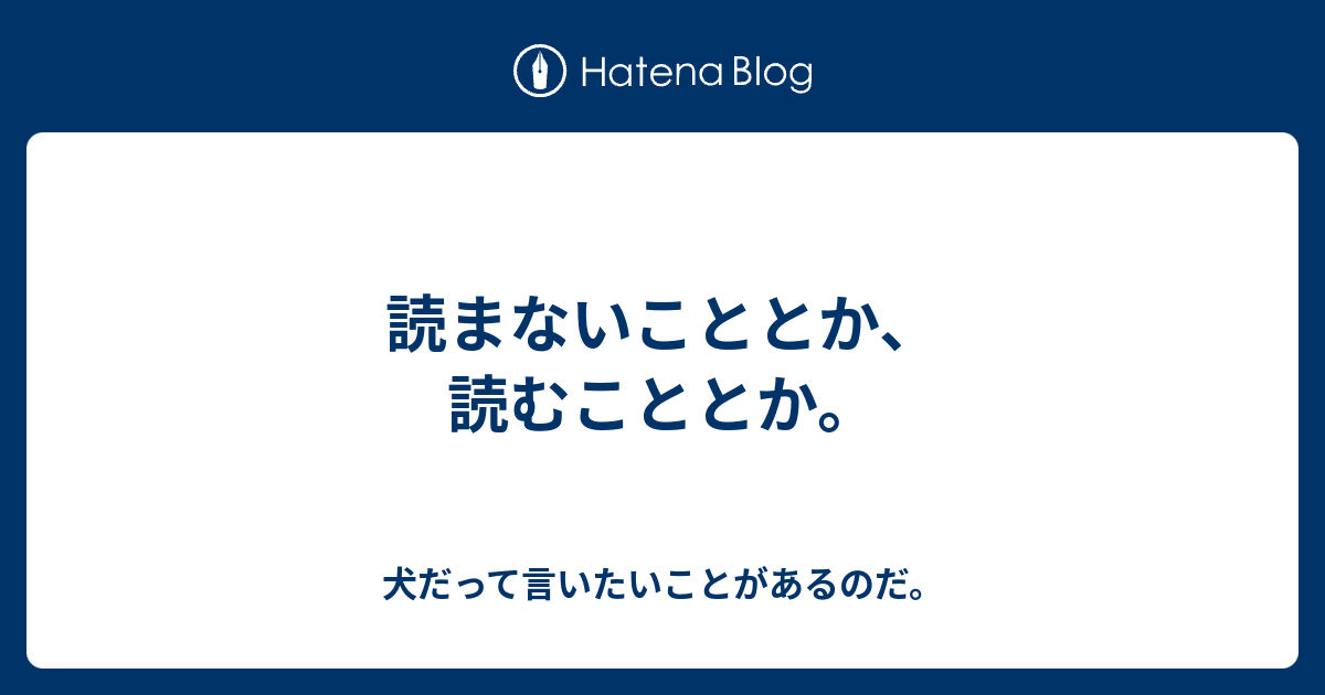 読まないこととか、読むこととか。 - 犬だって言いたいことがあるのだ。