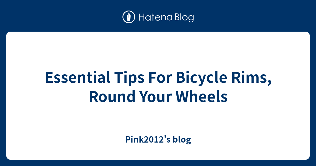 Essential Tips For Bicycle Rims, Round Your Wheels - Pink2012's blog