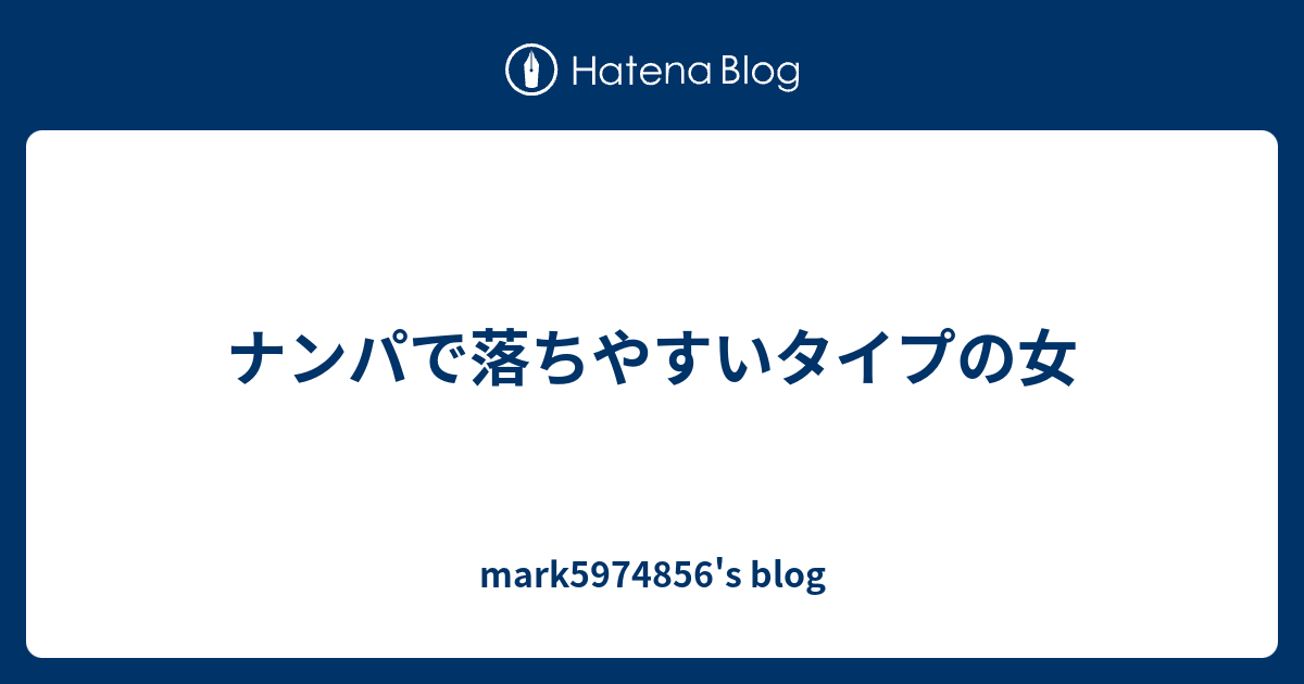 ナンパで落ちやすいタイプの女 Mark S Blog